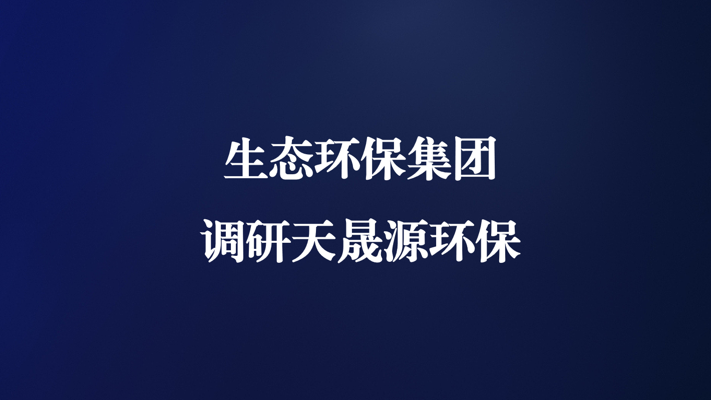 高度重視！生態(tài)環(huán)保集團(tuán)王亮總經(jīng)理調(diào)研天晟源環(huán)保