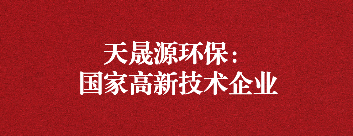 求新求進(jìn)，以技術(shù)創(chuàng)新走高質(zhì)量發(fā)展道路 ——天晟源環(huán)保成功通過“國家高新技術(shù)企業(yè)”認(rèn)定