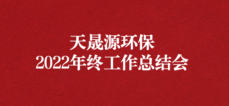 革故鼎新，勇毅前行——天晟源環(huán)保召開2022年年終工作總結(jié)會