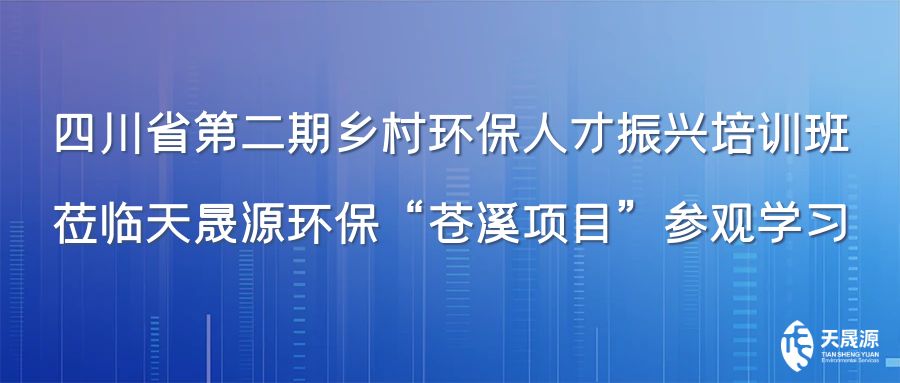 四川省第二期鄉(xiāng)村環(huán)保人才振興培訓(xùn)班蒞臨天晟源環(huán)?！吧n溪項目”參觀學(xué)習(xí)